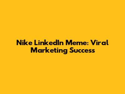 Nike LinkedIn Meme: Viral Marketing Success