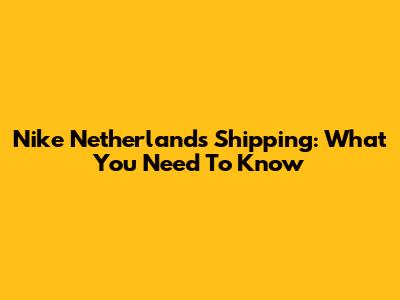 Nike Netherlands Shipping: What You Need To Know