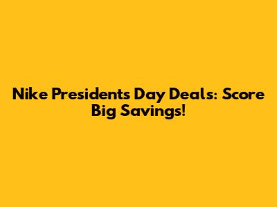 Nike Presidents' Day Deals: Score Big Savings!