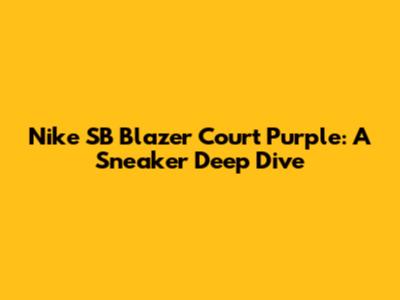 Nike SB Blazer Court Purple: A Sneaker Deep Dive