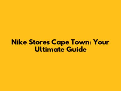 Nike Stores Cape Town: Your Ultimate Guide
