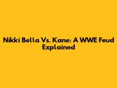 Nikki Bella Vs. Kane: A WWE Feud Explained