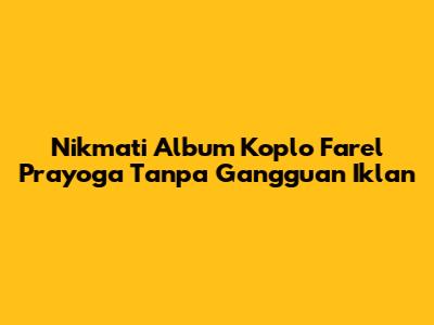 Nikmati Album Koplo Farel Prayoga Tanpa Gangguan Iklan