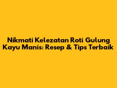 Nikmati Kelezatan Roti Gulung Kayu Manis: Resep & Tips Terbaik