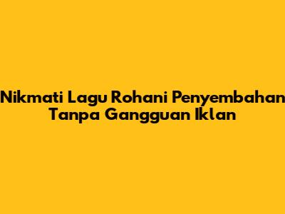 Nikmati Lagu Rohani Penyembahan Tanpa Gangguan Iklan