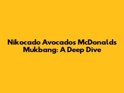 Nikocado Avocado's McDonald's Mukbang: A Deep Dive