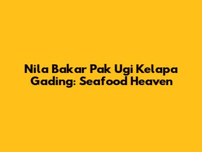 Nila Bakar Pak Ugi Kelapa Gading: Seafood Heaven