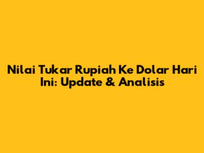 Nilai Tukar Rupiah Ke Dolar Hari Ini: Update & Analisis