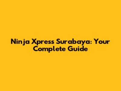 Ninja Xpress Surabaya: Your Complete Guide