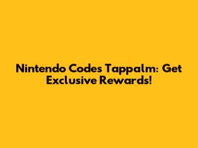 Nintendo Codes Tappalm: Get Exclusive Rewards!