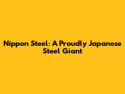 Nippon Steel: A Proudly Japanese Steel Giant
