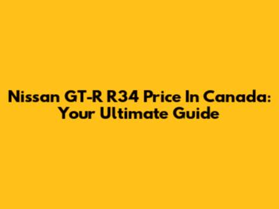 Nissan GT-R R34 Price In Canada: Your Ultimate Guide