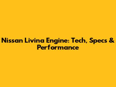 Nissan Livina Engine: Tech, Specs & Performance