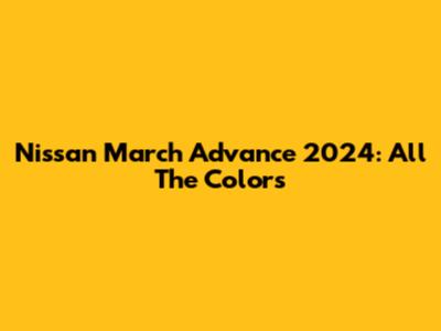 Nissan March Advance 2024: All The Colors