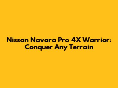 Nissan Navara Pro 4X Warrior: Conquer Any Terrain