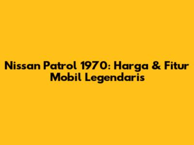 Nissan Patrol 1970: Harga & Fitur Mobil Legendaris
