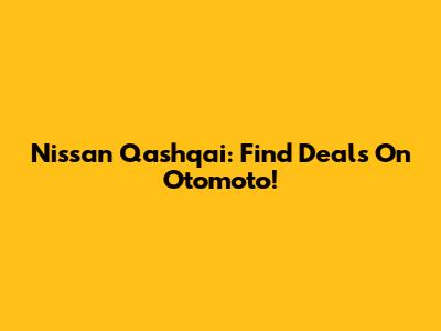 Nissan Qashqai: Find Deals On Otomoto!