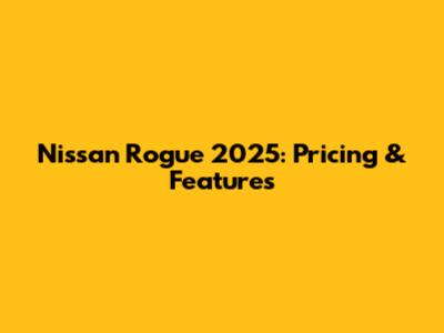 Nissan Rogue 2025: Pricing & Features