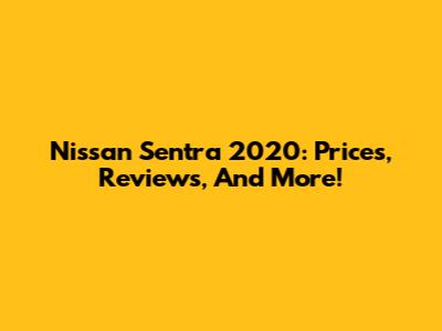 Nissan Sentra 2020: Prices, Reviews, And More!