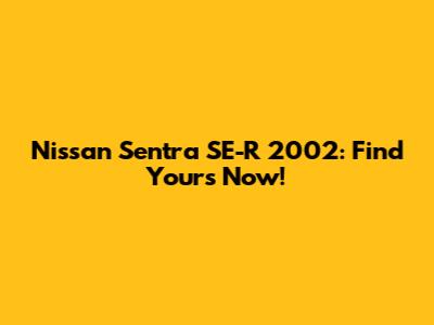 Nissan Sentra SE-R 2002: Find Yours Now!