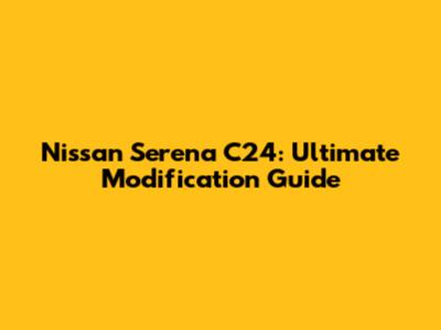Nissan Serena C24: Ultimate Modification Guide