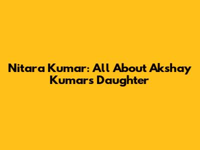 Nitara Kumar: All About Akshay Kumar's Daughter