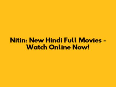 Nitin: New Hindi Full Movies - Watch Online Now!