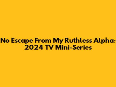No Escape From My Ruthless Alpha: 2024 TV Mini-Series