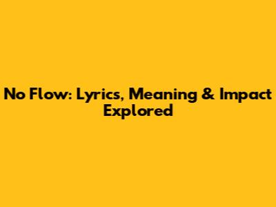 No Flow: Lyrics, Meaning & Impact Explored
