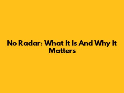 No Radar: What It Is And Why It Matters