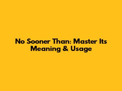 No Sooner Than: Master Its Meaning & Usage