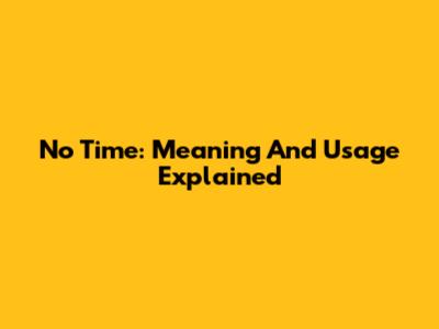 No Time: Meaning And Usage Explained