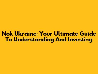 Nok Ukraine: Your Ultimate Guide To Understanding And Investing