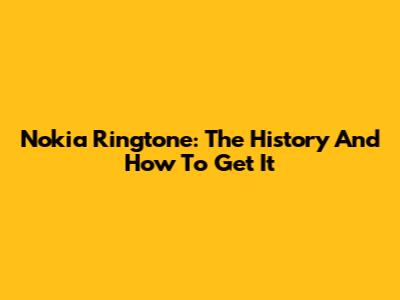 Nokia Ringtone: The History And How To Get It