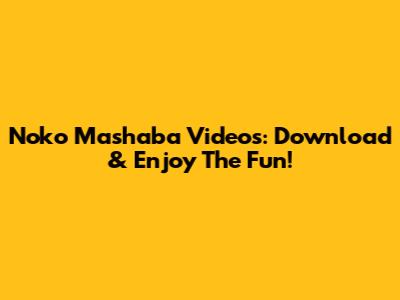 Noko Mashaba Videos: Download & Enjoy The Fun!