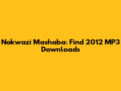 Nokwazi Mashaba: Find 2012 MP3 Downloads