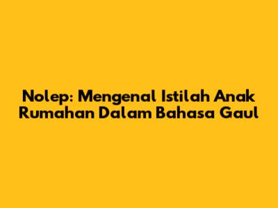 Nolep: Mengenal Istilah Anak Rumahan Dalam Bahasa Gaul