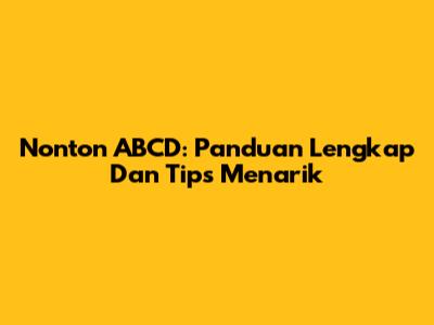 Nonton ABCD: Panduan Lengkap Dan Tips Menarik