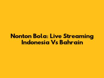 Nonton Bola: Live Streaming Indonesia Vs Bahrain