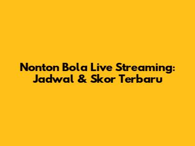 Nonton Bola Live Streaming: Jadwal & Skor Terbaru