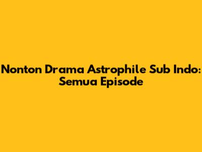 Nonton Drama Astrophile Sub Indo: Semua Episode