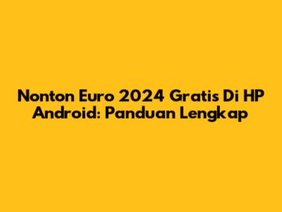 Nonton Euro 2024 Gratis Di HP Android: Panduan Lengkap