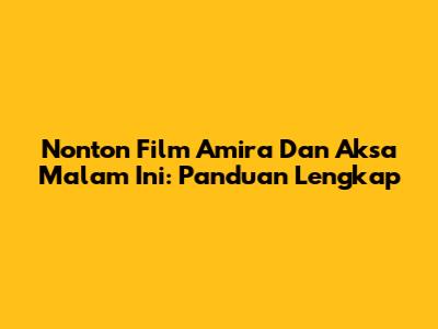 Nonton Film Amira Dan Aksa Malam Ini: Panduan Lengkap