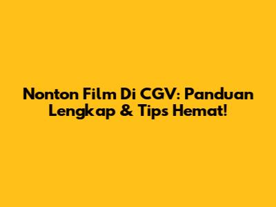 Nonton Film Di CGV: Panduan Lengkap & Tips Hemat!