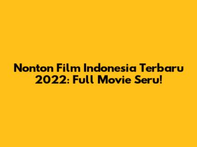 Nonton Film Indonesia Terbaru 2022: Full Movie Seru!