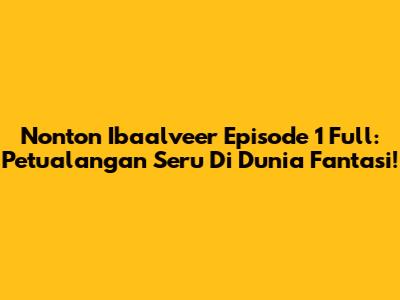 Nonton Ibaalveer Episode 1 Full: Petualangan Seru Di Dunia Fantasi!