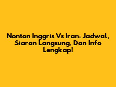 Nonton Inggris Vs Iran: Jadwal, Siaran Langsung, Dan Info Lengkap!