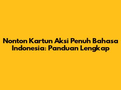 Nonton Kartun Aksi Penuh Bahasa Indonesia: Panduan Lengkap