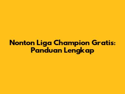 Nonton Liga Champion Gratis: Panduan Lengkap