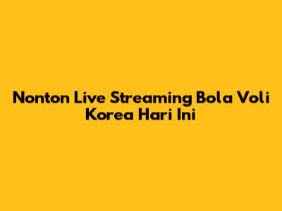 Nonton Live Streaming Bola Voli Korea Hari Ini